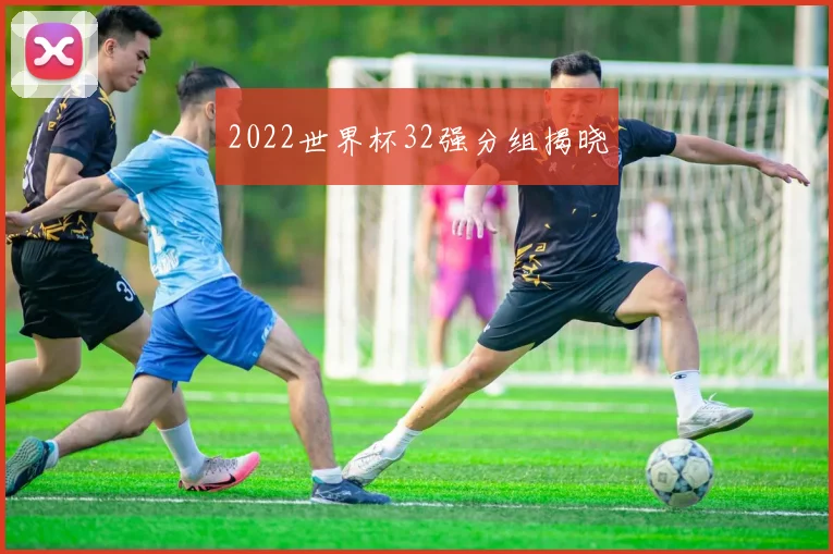 2022世界杯32强分组揭晓