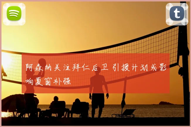 阿森纳关注拜仁后卫 引援计划或影响夏窗补强