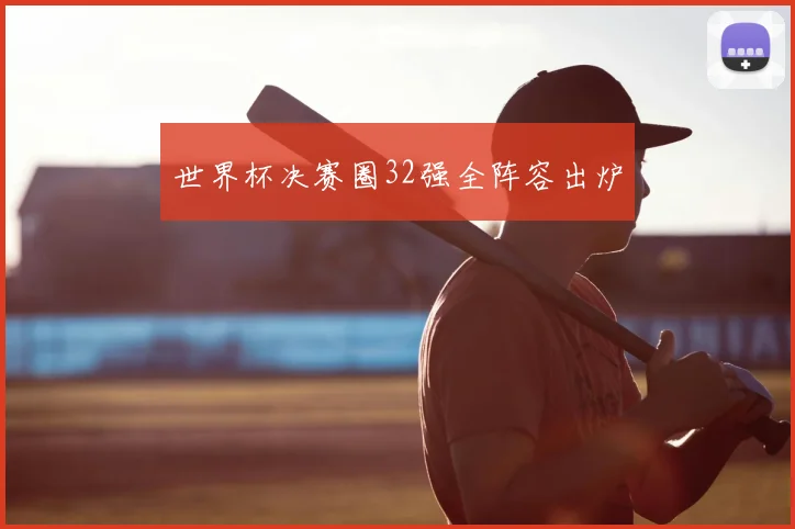 世界杯决赛圈32强全阵容出炉