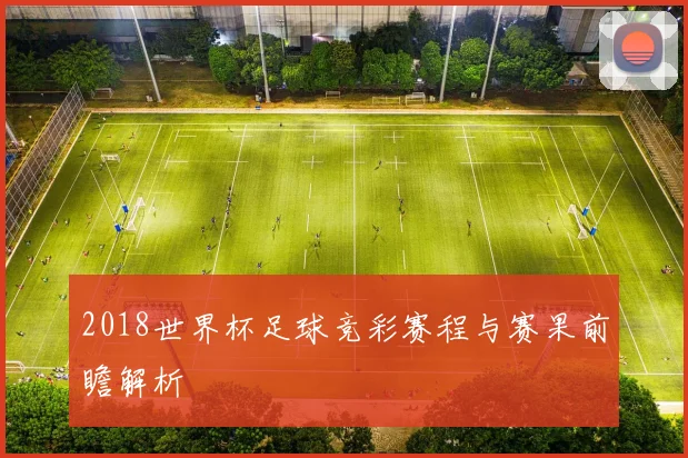 2018世界杯足球竞彩赛程与赛果前瞻解析