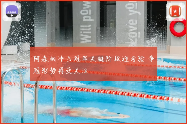 阿森纳冲击冠军关键阶段迎考验 争冠形势再受关注