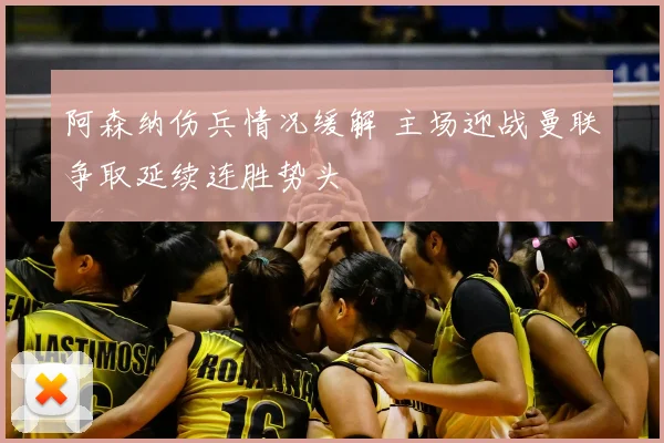 阿森纳伤兵情况缓解 主场迎战曼联争取延续连胜势头