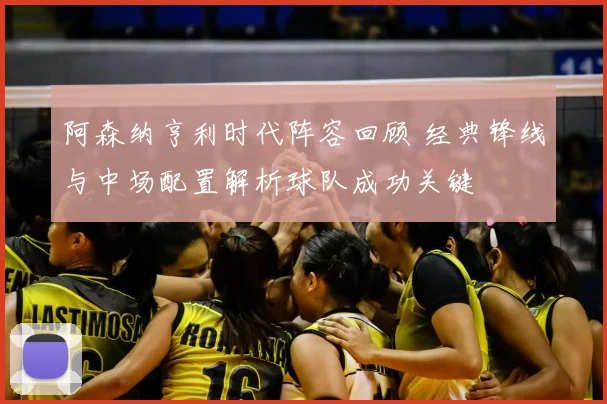 阿森纳亨利时代阵容回顾 经典锋线与中场配置解析球队成功关键
