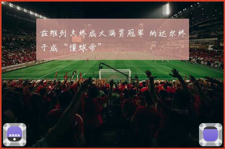兹维列夫终成大满贯冠军 纳达尔终于成“懂球帝”