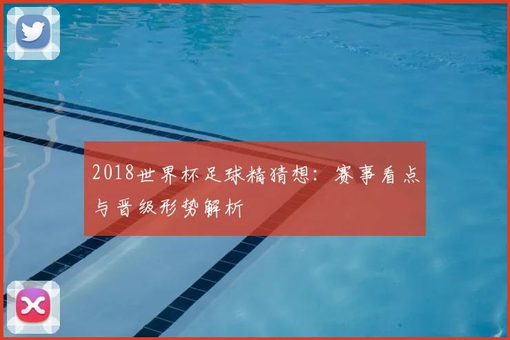 2018世界杯足球精猜想:赛事看点与晋级形势解析