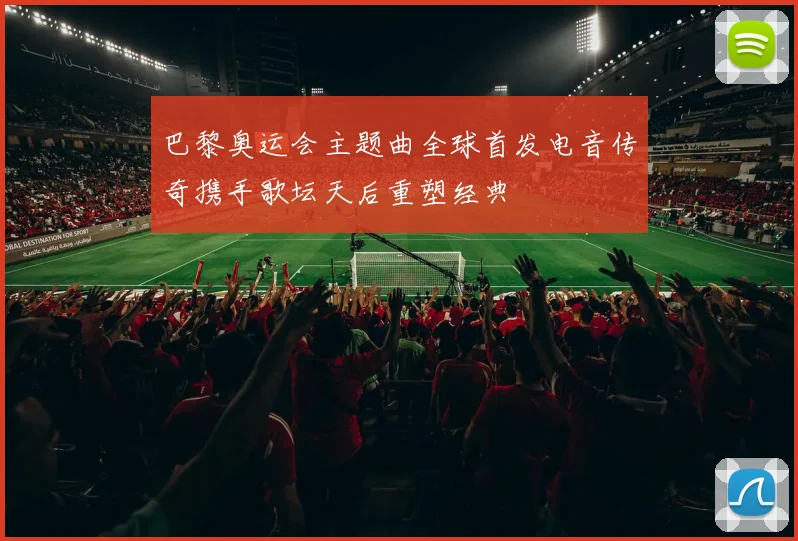 巴黎奥运会主题曲全球首发电音传奇携手歌坛天后重塑经典