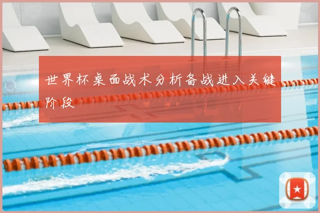 世界杯桌面战术分析备战进入关键阶段
