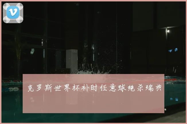 克罗斯世界杯补时任意球绝杀瑞典
